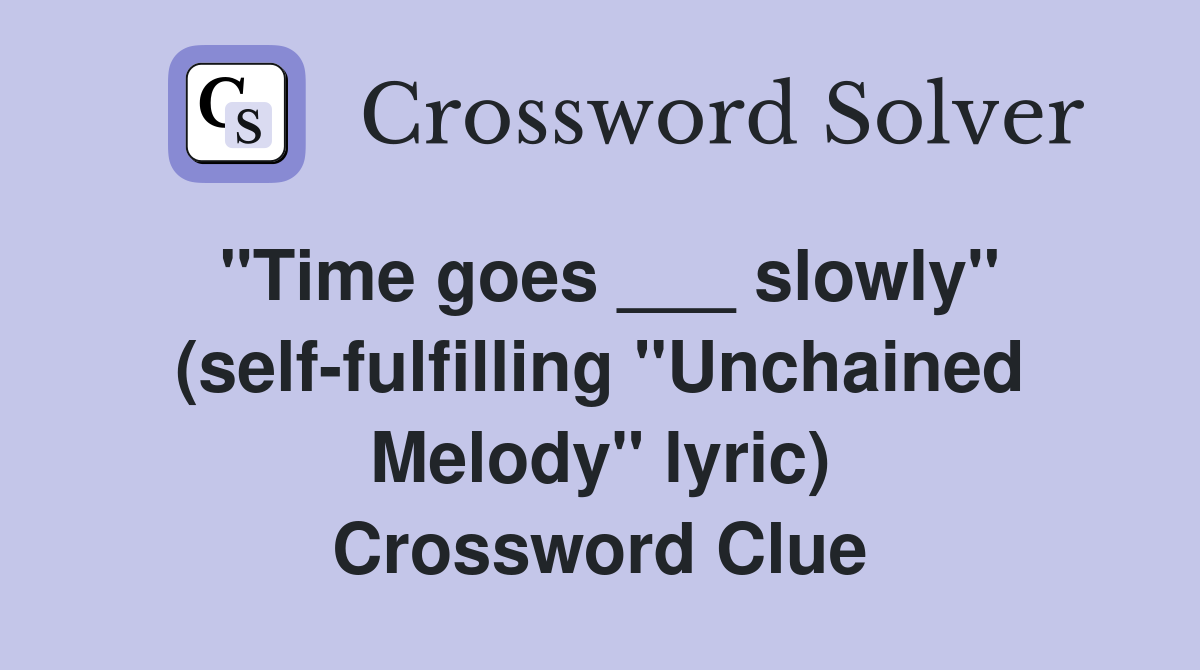"Time goes ___ slowly" (selffulfilling "Unchained Melody" lyric